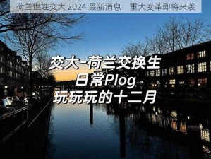 荷兰世姓交大 2024 最新消息：重大变革即将来袭