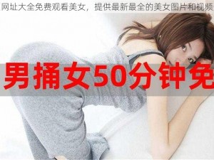 黄页网址大全免费观看美女，提供最新最全的美女图片和视频资源