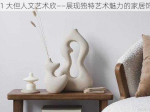 151 大但人文艺术欣——展现独特艺术魅力的家居饰品