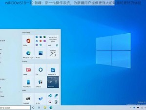 WINDOWS18一19 新疆：新一代操作系统，为新疆用户提供更强大的功能和更好的体验