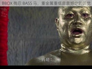 BBOX 残忍 BASS 马，重金属重低音震撼你的听觉