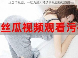 丝瓜污视频，一款为成人打造的视频播放应用