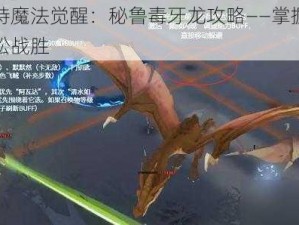 哈利波特魔法觉醒：秘鲁毒牙龙攻略——掌握战斗技巧，轻松战胜