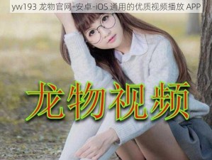 yw193 龙物官网-安卓-iOS 通用的优质视频播放 APP