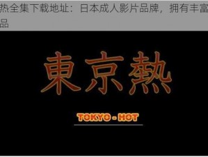 东京热全集下载地址：日本成人影片品牌，拥有丰富的影视作品