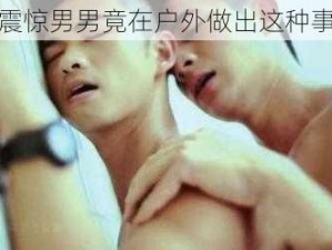 震惊男男竟在户外做出这种事