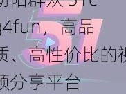 朝阳群众 51cg4fun，高品质、高性价比的视频分享平台