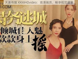 天美传媒 XXXXHDvideo：高清画质，畅享视觉盛宴