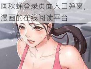 羞羞漫画秋蝉登录页面入口弹窗，一款提供精彩漫画的在线阅读平台