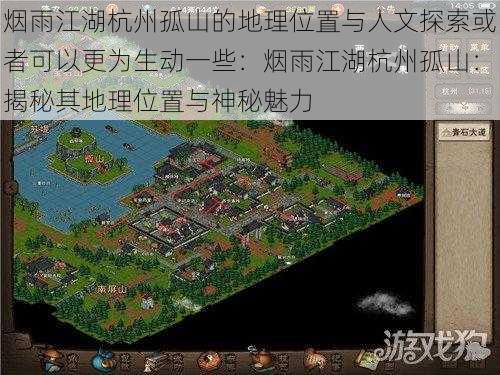 烟雨江湖杭州孤山的地理位置与人文探索或者可以更为生动一些：烟雨江湖杭州孤山：揭秘其地理位置与神秘魅力