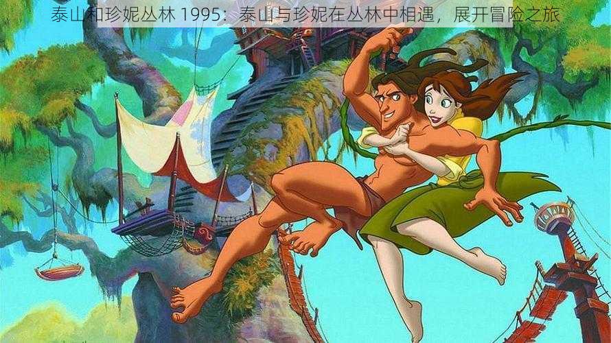 泰山和珍妮丛林 1995：泰山与珍妮在丛林中相遇，展开冒险之旅