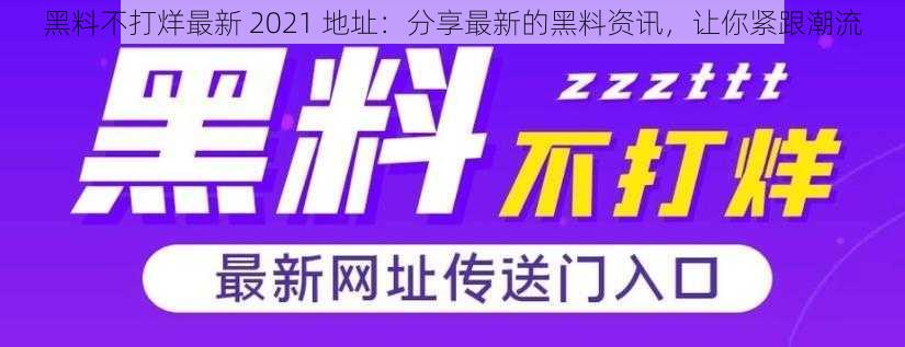 黑料不打烊最新 2021 地址：分享最新的黑料资讯，让你紧跟潮流