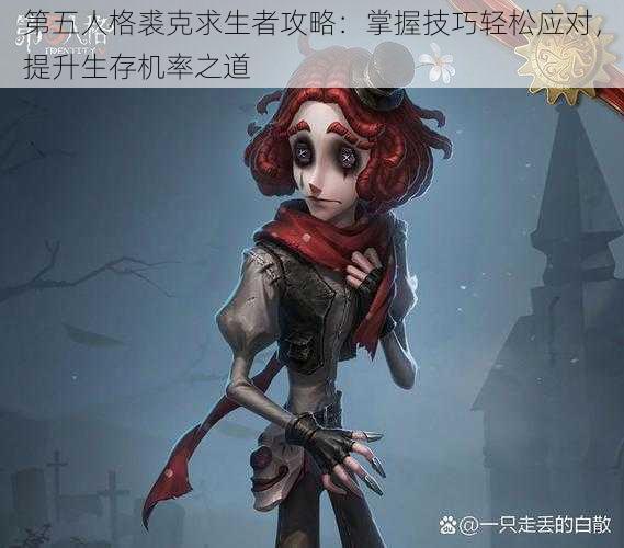 第五人格裘克求生者攻略：掌握技巧轻松应对，提升生存机率之道