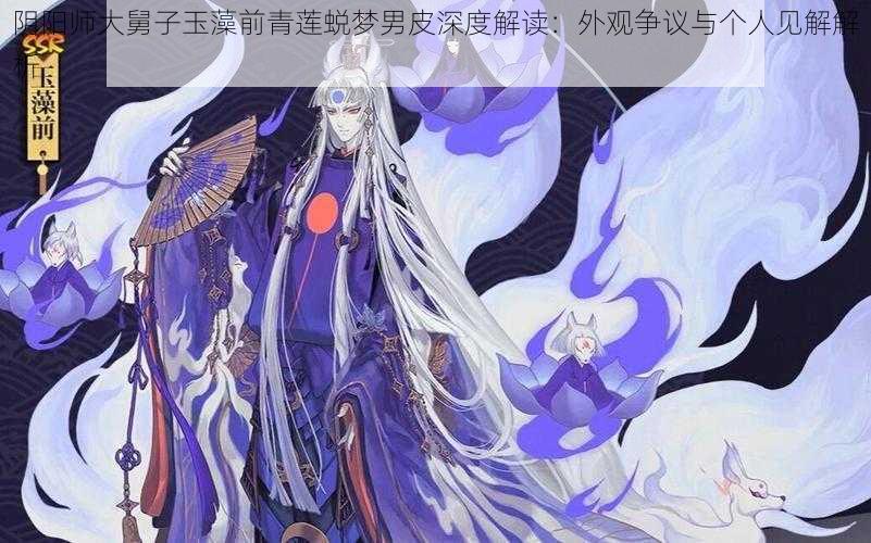 阴阳师大舅子玉藻前青莲蜕梦男皮深度解读：外观争议与个人见解解析