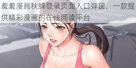 羞羞漫画秋蝉登录页面入口弹窗，一款提供精彩漫画的在线阅读平台