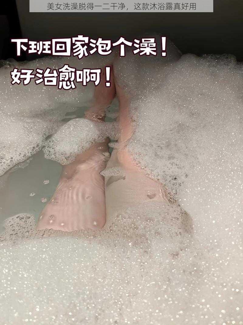 美女洗澡脱得一二干净，这款沐浴露真好用