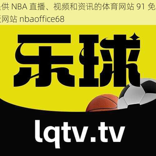 提供 NBA 直播、视频和资讯的体育网站 91 免费版网站 nbaoffice68