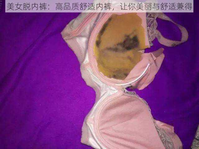 美女脱内裤：高品质舒适内裤，让你美丽与舒适兼得