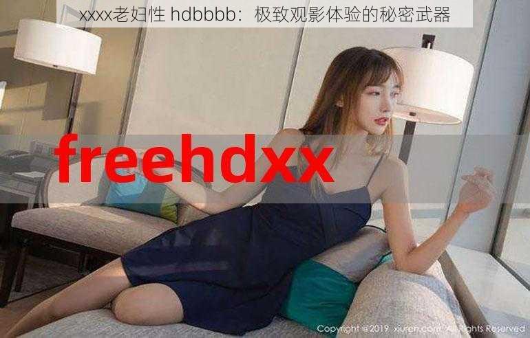 xxxx老妇性 hdbbbb：极致观影体验的秘密武器