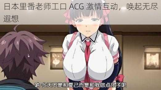 日本里番老师工口 ACG 激情互动，唤起无尽遐想