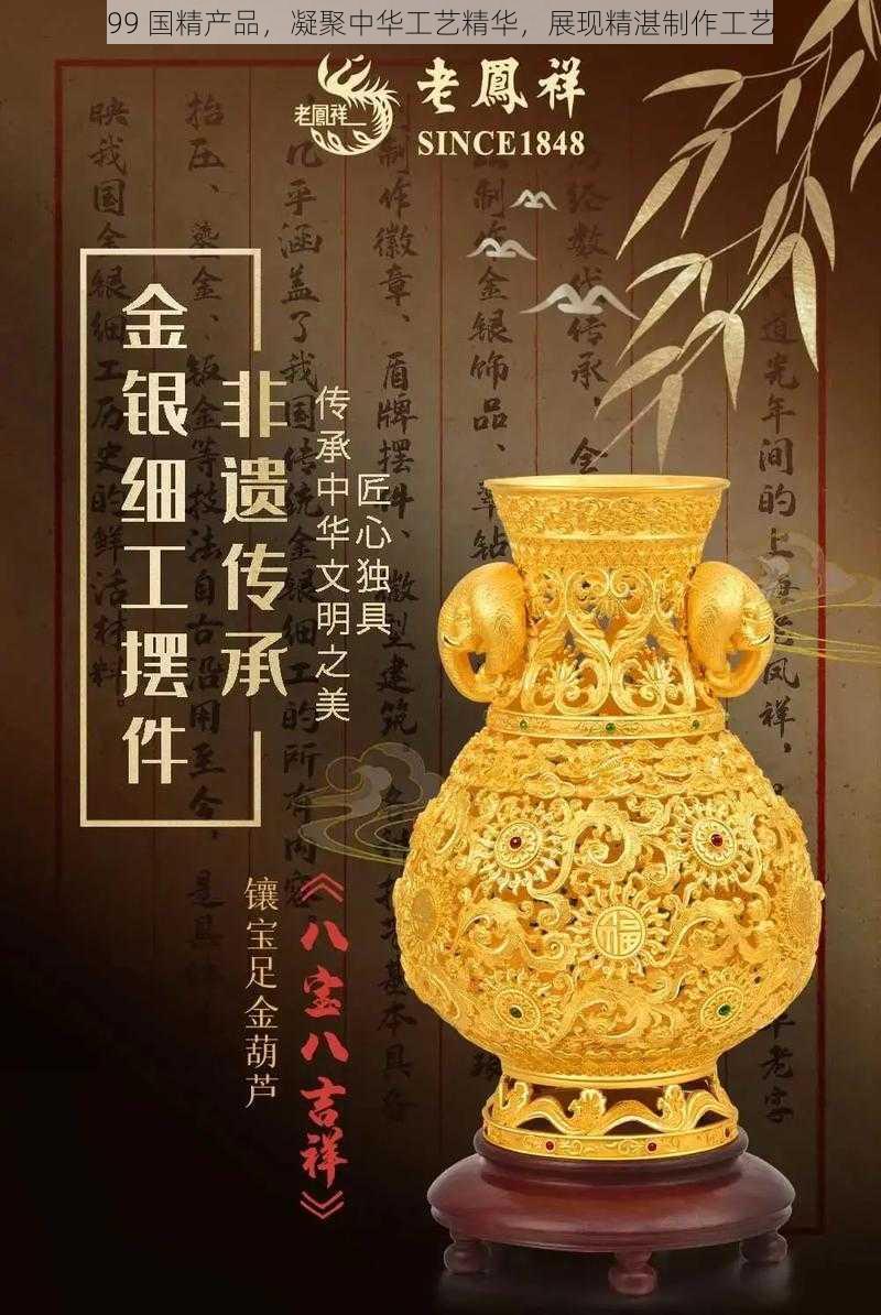 99 国精产品，凝聚中华工艺精华，展现精湛制作工艺