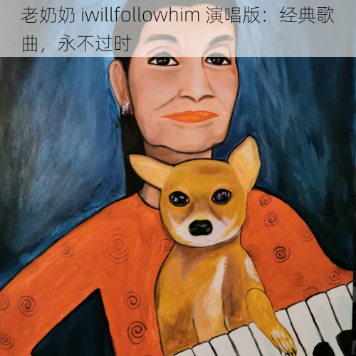 老奶奶 iwillfollowhim 演唱版：经典歌曲，永不过时