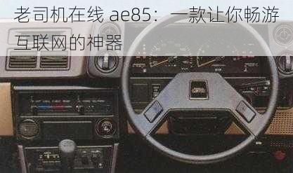 老司机在线 ae85：一款让你畅游互联网的神器