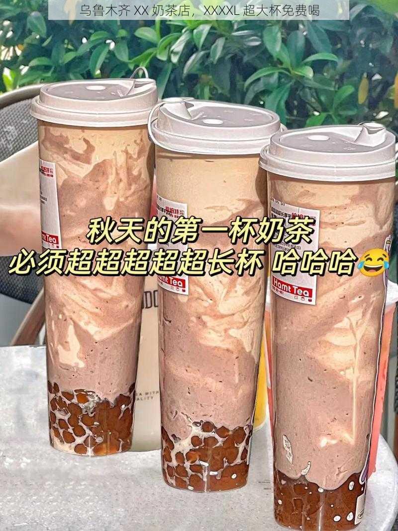 乌鲁木齐 XX 奶茶店，XXXXL 超大杯免费喝