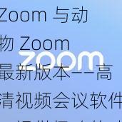 Zoom 与动物 Zoom 最新版本——高清视频会议软件，提供极致的动物世界体验