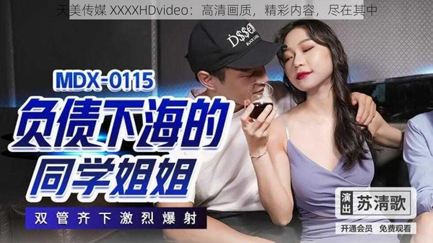 天美传媒 XXXXHDvideo：高清画质，精彩内容，尽在其中