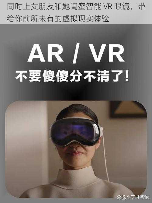 同时上女朋友和她闺蜜智能 VR 眼镜，带给你前所未有的虚拟现实体验