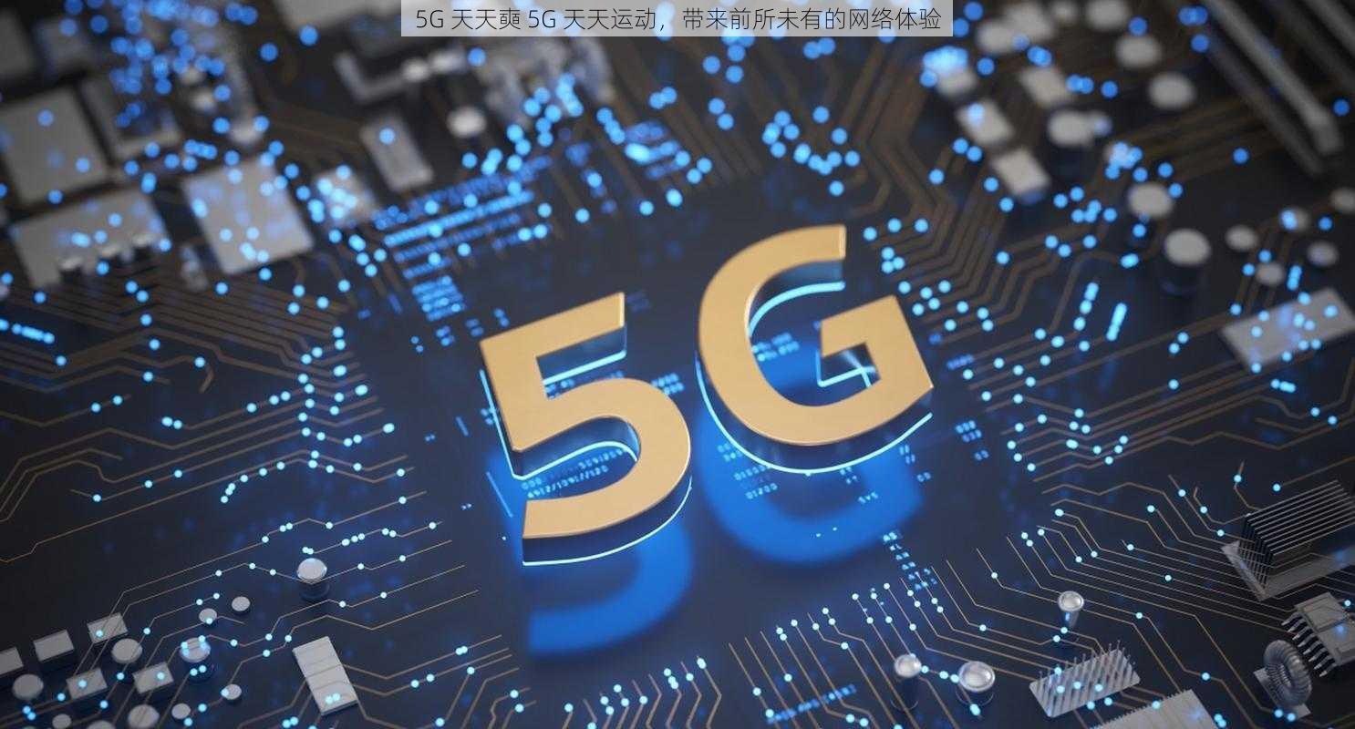 5G 天天奭 5G 天天运动，带来前所未有的网络体验