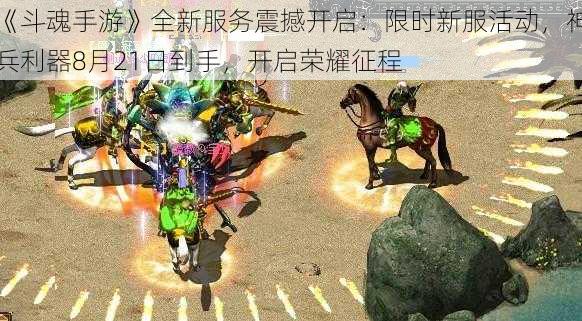 《斗魂手游》全新服务震撼开启：限时新服活动，神兵利器8月21日到手，开启荣耀征程