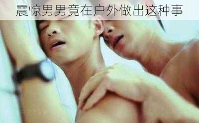 震惊男男竟在户外做出这种事