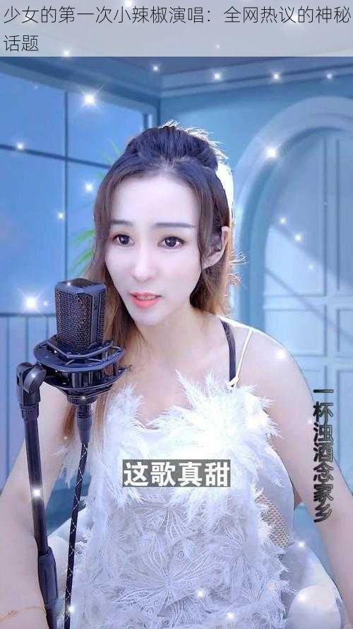 少女的第一次小辣椒演唱：全网热议的神秘话题