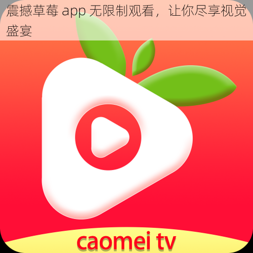 震撼草莓 app 无限制观看，让你尽享视觉盛宴